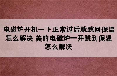 电磁炉开机一下正常过后就跳回保温怎么解决 美的电磁炉一开跳到保温怎么解决